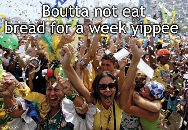 celebrate | Boutta not eat bread for a week yippee | image tagged in celebrate | made w/ Imgflip meme maker