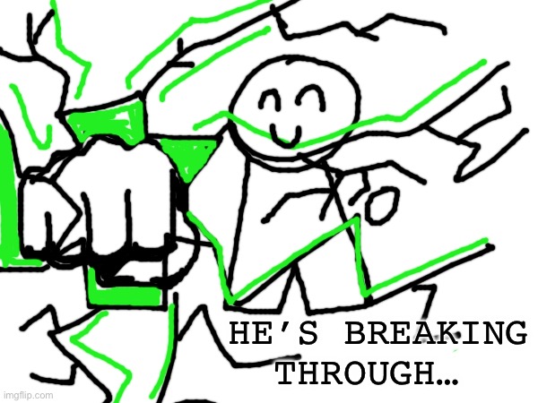 HE’S BREAKING THOUGH !!! | HE’S BREAKING THROUGH… | image tagged in heaven oc,pookie the oc | made w/ Imgflip meme maker