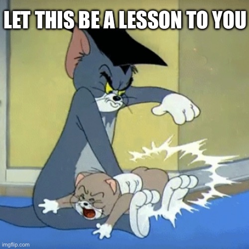 A lesson from Daddy Bratt | LET THIS BE A LESSON TO YOU | image tagged in spanking tom,lesson | made w/ Imgflip meme maker