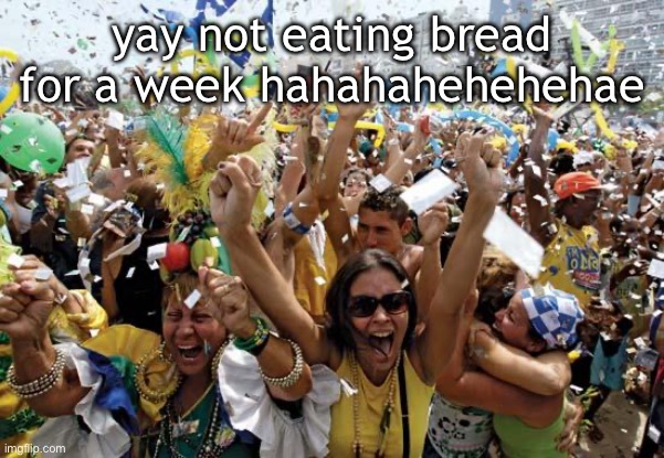 celebrate | yay not eating bread for a week hahahahehehehae | image tagged in celebrate | made w/ Imgflip meme maker
