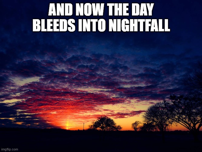 Day Bleeds Into Nightfall | AND NOW THE DAY BLEEDS INTO NIGHTFALL | image tagged in day bleeds into nightfall | made w/ Imgflip meme maker