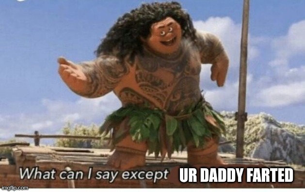 Moana maui what can I say except blank | UR DADDY FARTED | image tagged in moana maui what can i say except blank | made w/ Imgflip meme maker