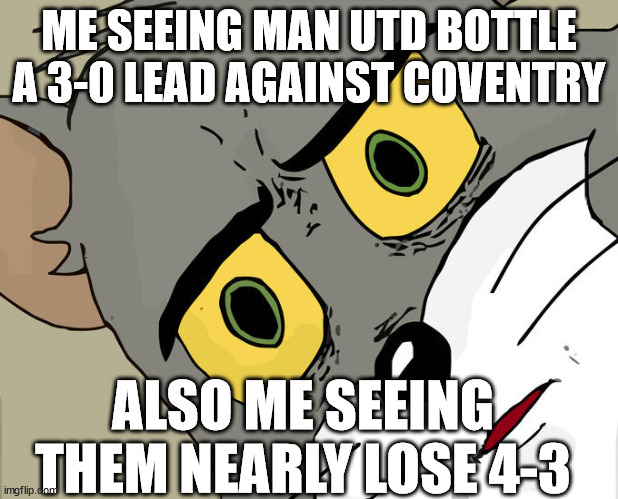 what is wrong with this club?? | ME SEEING MAN UTD BOTTLE A 3-0 LEAD AGAINST COVENTRY; ALSO ME SEEING THEM NEARLY LOSE 4-3 | image tagged in memes,unsettled tom,fa cup,soccer,manchester united,coventry city | made w/ Imgflip meme maker