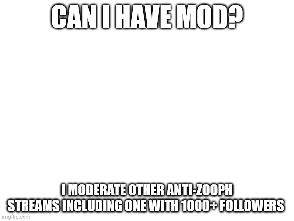 CAN I HAVE MOD? I MODERATE OTHER ANTI-ZOOPH STREAMS INCLUDING ONE WITH 1000+ FOLLOWERS | made w/ Imgflip meme maker