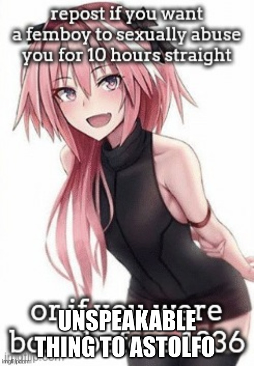ONG that bussy can squirt | UNSPEAKABLE THING TO ASTOLFO | image tagged in femboy | made w/ Imgflip meme maker