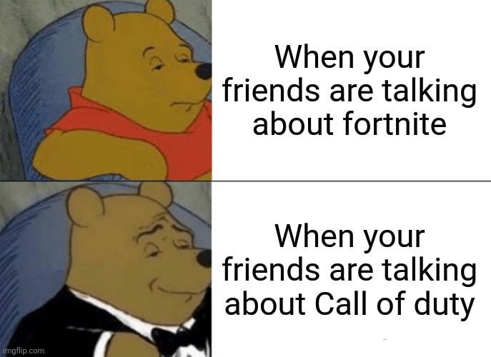 Tuxedo Winnie The Pooh | When your friends are talking about fortnite; When your friends are talking about Call of duty | image tagged in memes,tuxedo winnie the pooh | made w/ Imgflip meme maker
