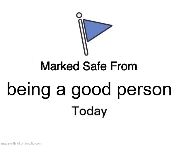 Marked Safe From Meme | being a good person | image tagged in memes,marked safe from | made w/ Imgflip meme maker