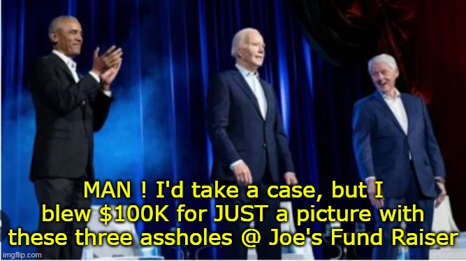 MAN ! I'd take a case, but I blew $100K for JUST a picture with these three assholes @ Joe's Fund Raiser | made w/ Imgflip meme maker