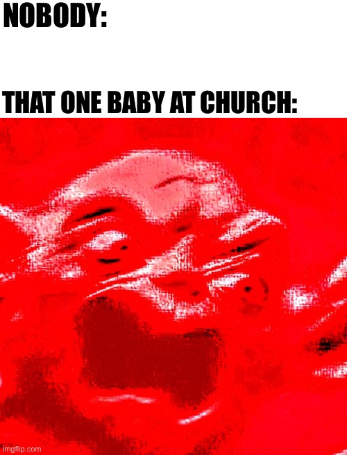NOBODY: THAT ONE BABY AT CHURCH: | image tagged in very loud screaming | made w/ Imgflip meme maker