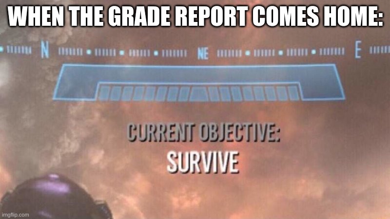 School meme | WHEN THE GRADE REPORT COMES HOME: | image tagged in current objective survive | made w/ Imgflip meme maker
