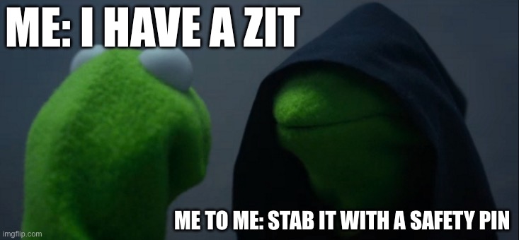 Why am I like this? | ME: I HAVE A ZIT; ME TO ME: STAB IT WITH A SAFETY PIN | made w/ Imgflip meme maker