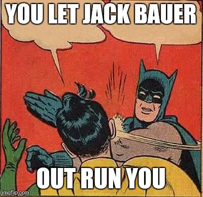 Batman Slapping Robin | YOU LET JACK BAUER OUT RUN YOU | image tagged in memes,batman slapping robin | made w/ Imgflip meme maker