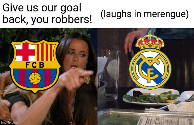 When you prioritize money over fairness play | Give us our goal back, you robbers! (laughs in merengue) | image tagged in memes,woman yelling at cat | made w/ Imgflip meme maker