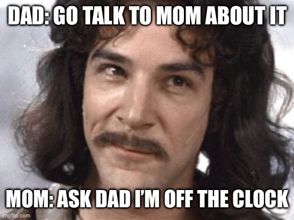 Should I ask my uncle | DAD: GO TALK TO MOM ABOUT IT; MOM: ASK DAD I’M OFF THE CLOCK | image tagged in i do not think that means what you think it means,oink oink,ehat | made w/ Imgflip meme maker
