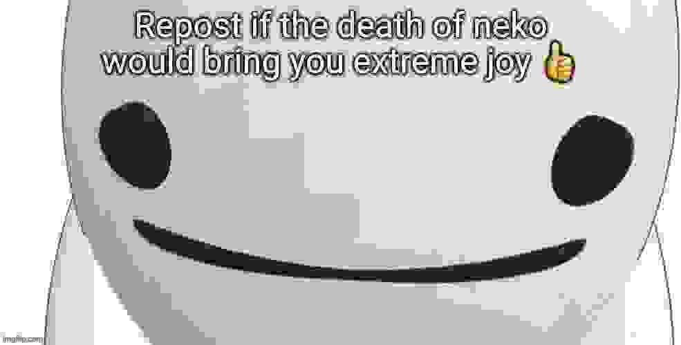 Repost if the death of neko would bring you extreme joy | image tagged in repost if the death of neko would bring you extreme joy | made w/ Imgflip meme maker
