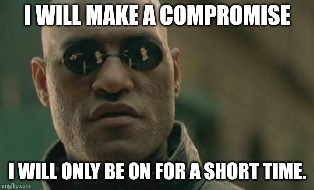 Still will limit my time on here | I WILL MAKE A COMPROMISE; I WILL ONLY BE ON FOR A SHORT TIME. | image tagged in memes,matrix morpheus | made w/ Imgflip meme maker