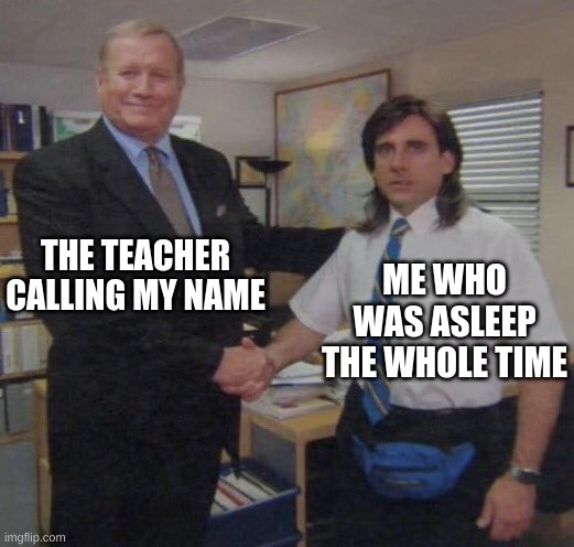 School meme | THE TEACHER CALLING MY NAME; ME WHO WAS ASLEEP THE WHOLE TIME | image tagged in the office congratulations | made w/ Imgflip meme maker