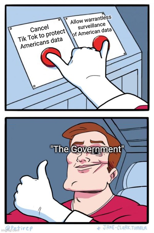 Smoke and mirrors | Allow warrantless surveillance of American data; Cancel
 Tik Tok to protect Americans data; "The Government" | image tagged in both buttons pressed | made w/ Imgflip meme maker