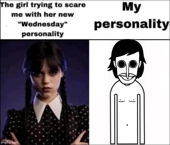 He's so me | image tagged in the girl trying to scare me with her new wednesday personality,memes,funny,orin ayo | made w/ Imgflip meme maker