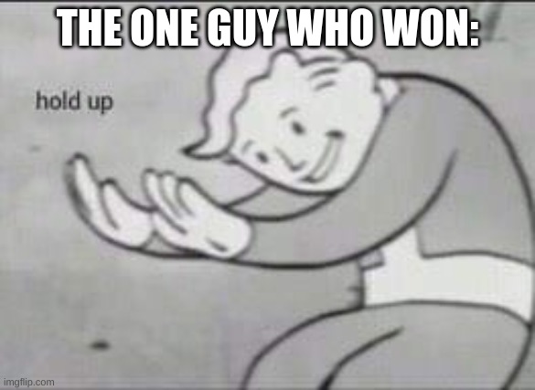 Fallout Hold Up | THE ONE GUY WHO WON: | image tagged in fallout hold up | made w/ Imgflip meme maker
