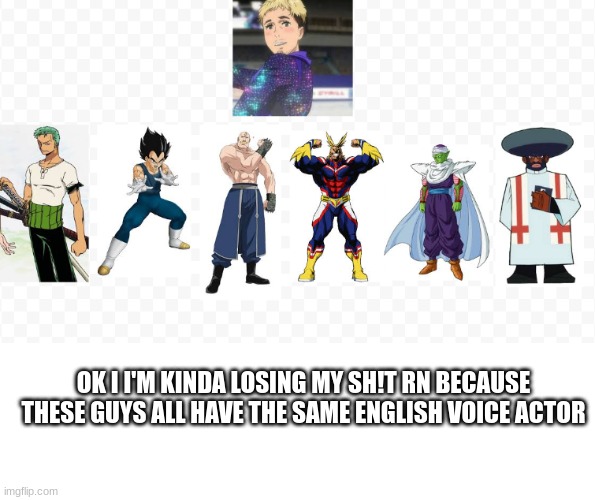 dude I should'a known | OK I I'M KINDA LOSING MY SH!T RN BECAUSE THESE GUYS ALL HAVE THE SAME ENGLISH VOICE ACTOR | image tagged in anime,i was today years old | made w/ Imgflip meme maker