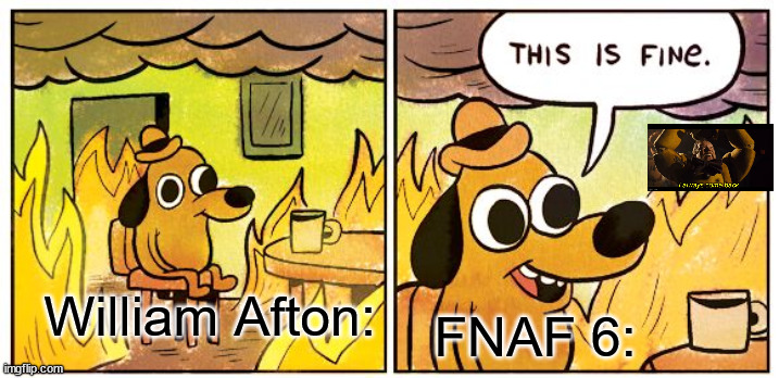 This Is Fine | William Afton:; FNAF 6: | image tagged in memes,this is fine,fnaf,william afton,fnaf 6,fnaf 3 | made w/ Imgflip meme maker