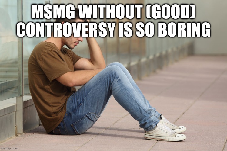 Sad guy | MSMG WITHOUT (GOOD) CONTROVERSY IS SO BORING | image tagged in sad guy | made w/ Imgflip meme maker