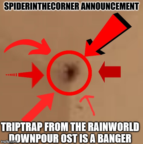 spiderinthecorner announcement | TRIPTRAP FROM THE RAINWORLD DOWNPOUR OST IS A BANGER | image tagged in spiderinthecorner announcement | made w/ Imgflip meme maker