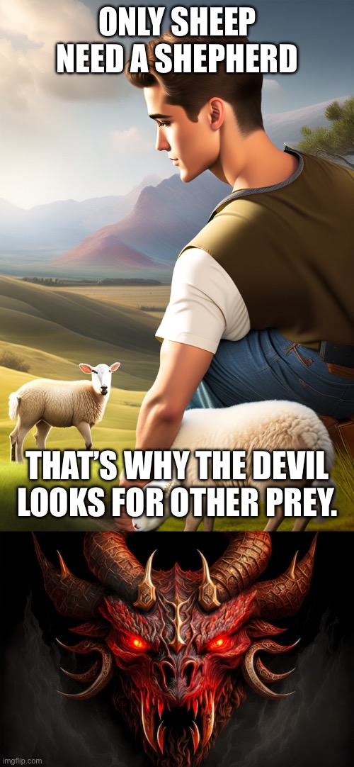 Sheep need a shepherd | ONLY SHEEP NEED A SHEPHERD; THAT’S WHY THE DEVIL LOOKS FOR OTHER PREY. | image tagged in shepherd | made w/ Imgflip meme maker