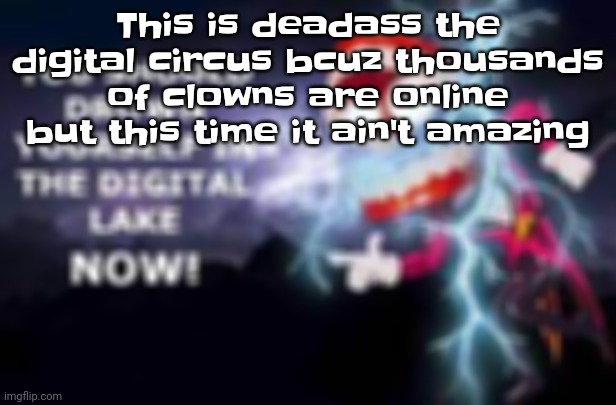 Like bro | This is deadass the digital circus bcuz thousands of clowns are online but this time it ain't amazing | image tagged in lowtiercaine | made w/ Imgflip meme maker