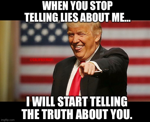 WHEN YOU STOP TELLING LIES ABOUT ME…; @CALJFREEMAN1; I WILL START TELLING THE TRUTH ABOUT YOU. | image tagged in donald trump,maga,republicans,joe biden,democrats,presidential race | made w/ Imgflip meme maker