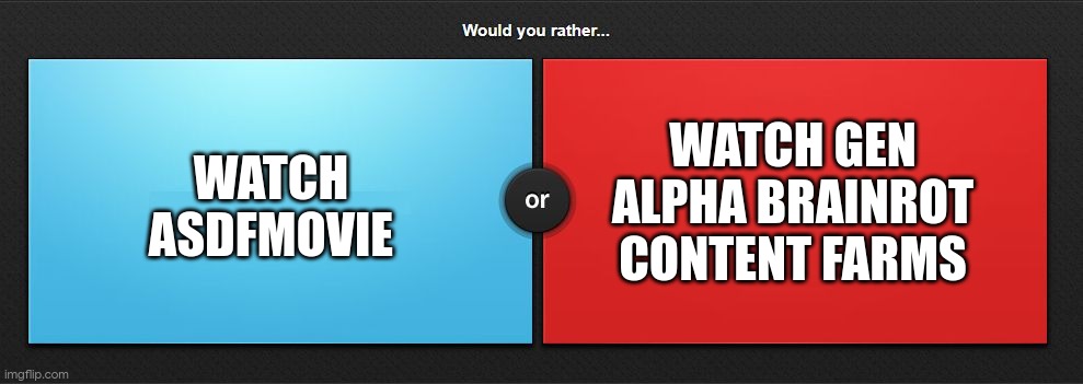 Would you rather | WATCH ASDFMOVIE; WATCH GEN ALPHA BRAINROT CONTENT FARMS | image tagged in would you rather | made w/ Imgflip meme maker
