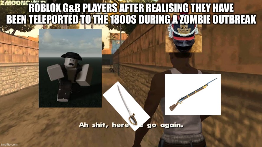 G&B players in a nutshell | ROBLOX G&B PLAYERS AFTER REALISING THEY HAVE BEEN TELEPORTED TO THE 1800S DURING A ZOMBIE OUTBREAK | image tagged in zombies | made w/ Imgflip meme maker