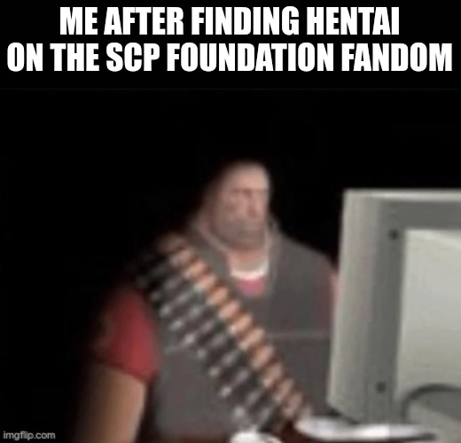 its on the one about the milk scp | ME AFTER FINDING HENTAI ON THE SCP FOUNDATION FANDOM | image tagged in sad heavy computer | made w/ Imgflip meme maker