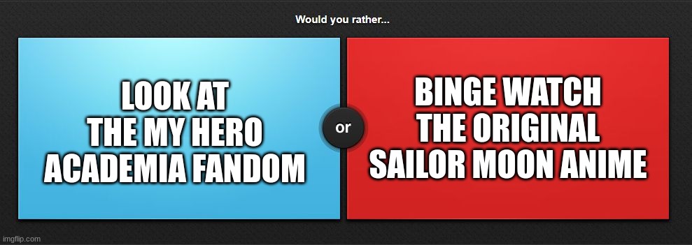 question 2 | BINGE WATCH THE ORIGINAL SAILOR MOON ANIME; LOOK AT THE MY HERO ACADEMIA FANDOM | image tagged in would you rather,memes,anime,question | made w/ Imgflip meme maker