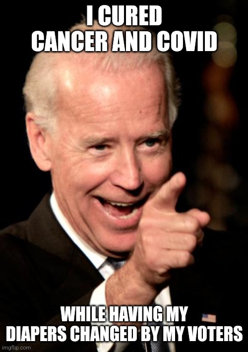 Smilin Biden Meme | I CURED CANCER AND COVID WHILE HAVING MY DIAPERS CHANGED BY MY VOTERS | image tagged in memes,smilin biden | made w/ Imgflip meme maker