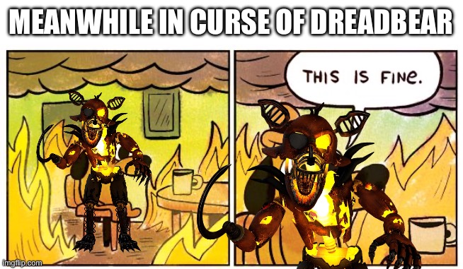 Grimm Foxy Be Like | MEANWHILE IN CURSE OF DREADBEAR | image tagged in memes,this is fine | made w/ Imgflip meme maker