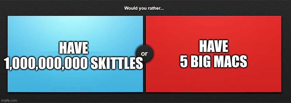 food question 1 | HAVE 5 BIG MACS; HAVE 1,000,000,000 SKITTLES | image tagged in would you rather,memes,food,big mac,skittles,choose wisely | made w/ Imgflip meme maker