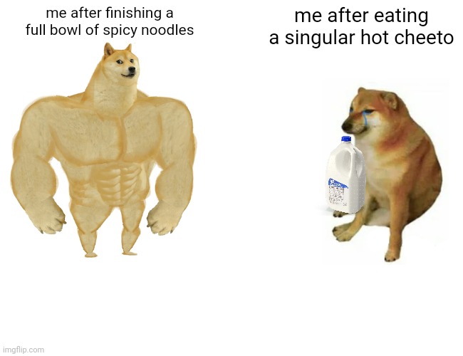 e | me after finishing a full bowl of spicy noodles; me after eating a singular hot cheeto | image tagged in memes,buff doge vs cheems | made w/ Imgflip meme maker