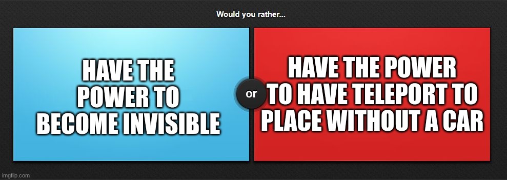 superpowers | HAVE THE POWER TO HAVE TELEPORT TO PLACE WITHOUT A CAR; HAVE THE POWER TO BECOME INVISIBLE | image tagged in would you rather,memes,superhero,powers | made w/ Imgflip meme maker