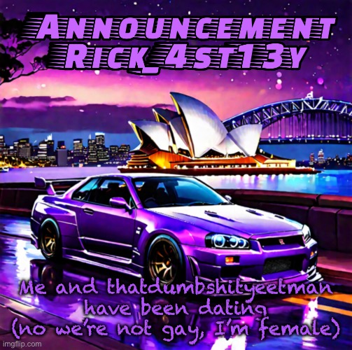 Rick_4st13y announcement template | Me and thatdumbshityeetman have been dating (no we’re not gay, I’m female) | image tagged in rick_4st13y announcement template | made w/ Imgflip meme maker