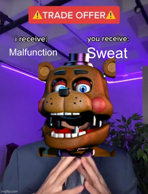 Rockstar Freddy Be Like | Malfunction; Sweat | image tagged in trade offer | made w/ Imgflip meme maker
