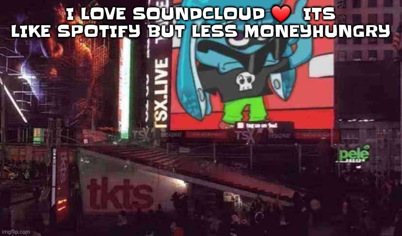 Skatez on Times square!!?? | I LOVE SOUNDCLOUD ❤️  ITS LIKE SPOTIFY BUT LESS MONEYHUNGRY | image tagged in skatez on times square | made w/ Imgflip meme maker