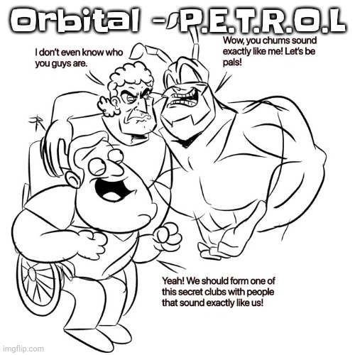 Orbital's songs are the opposite of earrape its eartherapy | Orbital - P.E.T.R.O.L | image tagged in real | made w/ Imgflip meme maker