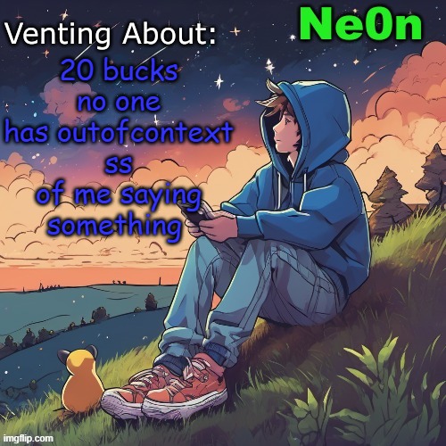 Ne0n's Chill Announcement Temp | 20 bucks no one has outofcontext ss of me saying something | image tagged in ne0n's chill announcement temp | made w/ Imgflip meme maker