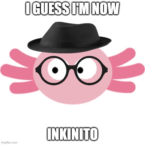 haha that's a reference | I GUESS I'M NOW; INKINITO | image tagged in incognito,kinitopet | made w/ Imgflip meme maker