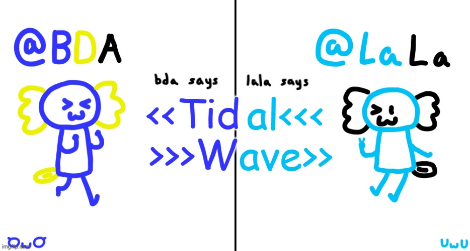 bda and lala announcment temp | <<Tid
>>>W; al<<<
ave>> | image tagged in bda and lala announcment temp | made w/ Imgflip meme maker