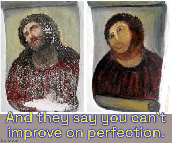 From now on all images of Christ should look like this. | And they say you can't
improve on perfection. | image tagged in jesus painting restoration,life is good but it can be better,biblical,accurate,art memes | made w/ Imgflip meme maker