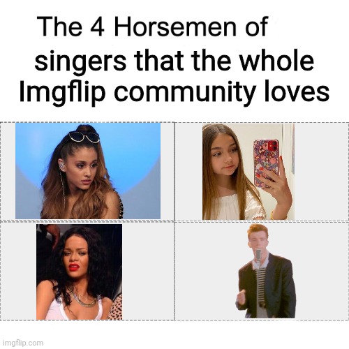 Singers that the whole Imgflip community loves | singers that the whole Imgflip community loves | image tagged in four horsemen,memes,rick astley,valentina tronel,ariana grande,rihanna | made w/ Imgflip meme maker