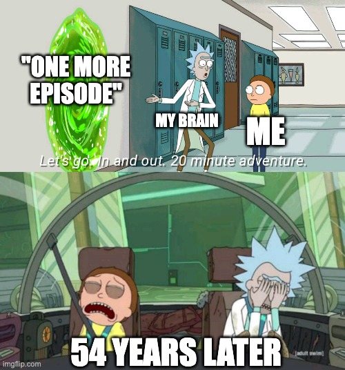 bro binged the whole show | "ONE MORE EPISODE"; MY BRAIN; ME; 54 YEARS LATER | image tagged in 20 minute adventure rick morty,just one more,tv show | made w/ Imgflip meme maker